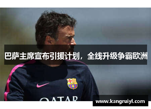 巴萨主席宣布引援计划，全线升级争霸欧洲