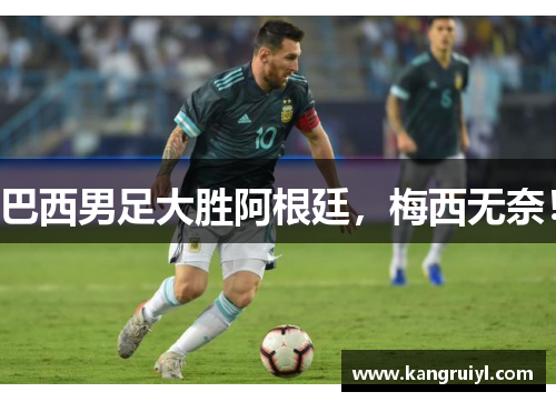 巴西男足大胜阿根廷，梅西无奈！
