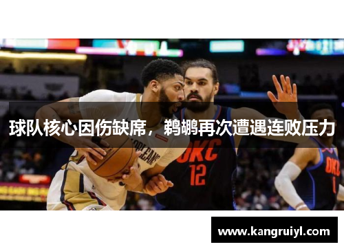 球队核心因伤缺席，鹈鹕再次遭遇连败压力