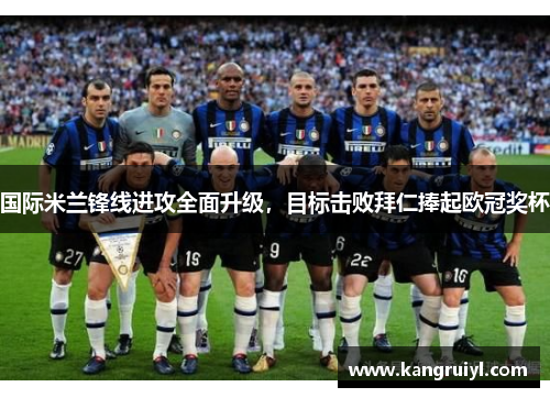 国际米兰锋线进攻全面升级，目标击败拜仁捧起欧冠奖杯