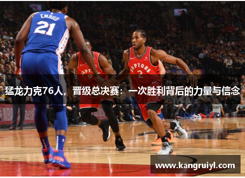 猛龙力克76人，晋级总决赛：一次胜利背后的力量与信念