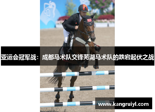 亚运会冠军战：成都马术队交锋芜湖马术队的跌宕起伏之战